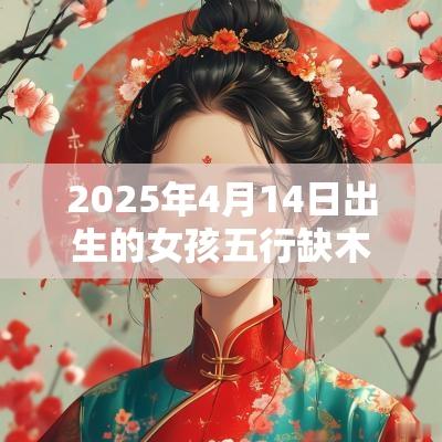 2025年4月14日出生的女孩五行缺木火八字寓意佳名字
