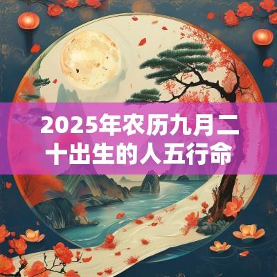 2025年农历九月二十出生的人五行命理属性如何取名旺运