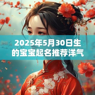 2025年5月30日生的宝宝起名推荐洋气吉利的名字