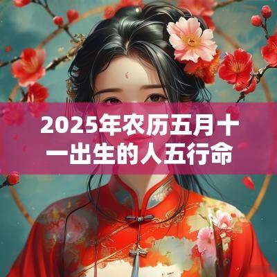 2025年农历五月十一出生的人五行命理解析缺金取名推荐