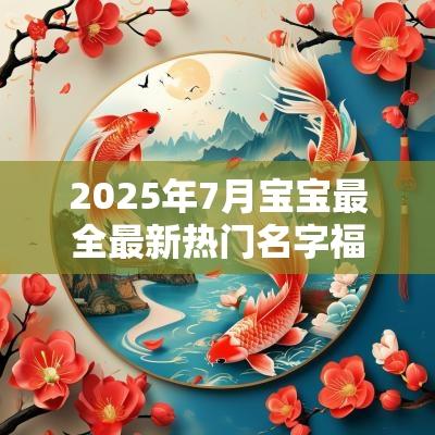 2025年7月宝宝最全最新热门名字福气满满的女宝宝名字