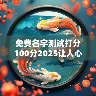 免费名字测试打分100分2025让人心动的宝宝名字推荐