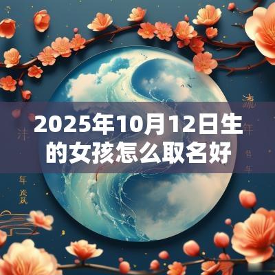 2025年10月12日生的女孩怎么取名好女孩起名鉴赏