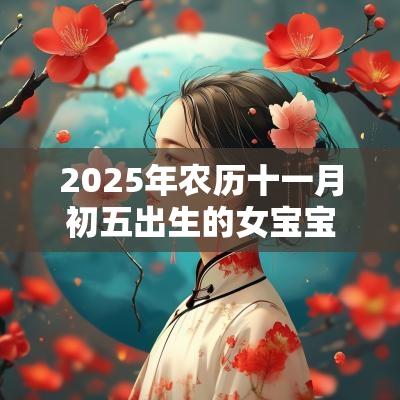 2025年农历十一月初五出生的女宝宝五行缺火简单的名字