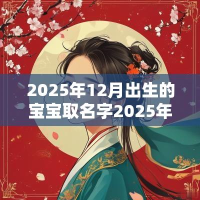 2025年12月出生的宝宝取名字2025年属蛇女孩取名