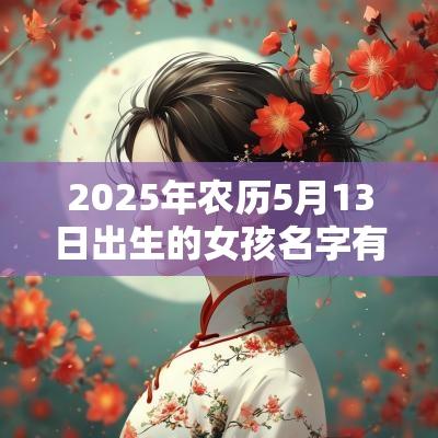 2025年农历5月13日出生的女孩名字有涵养的名字推荐