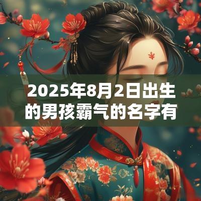 2025年8月2日出生的男孩霸气的名字有气势的男孩名字