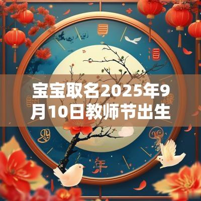 宝宝取名2025年9月10日教师节出生女生五行旺缺详解
