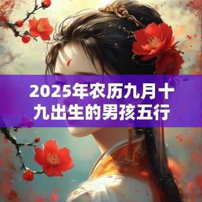 2025年农历九月十九出生的男孩五行缺什么今日八字取名