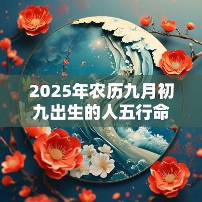 2025年农历九月初九出生的人五行命理属性如何取名旺运