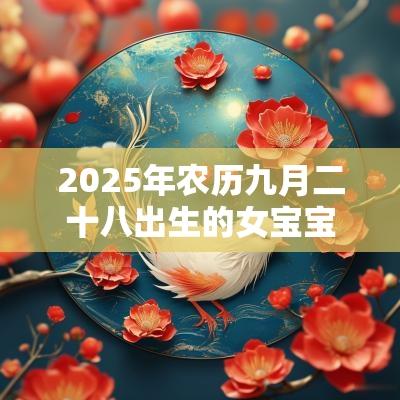 2025年农历九月二十八出生的女宝宝缺什么取名如何补火