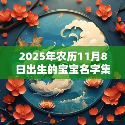 2025年农历11月8日出生的宝宝名字集锦寓意好的名字
