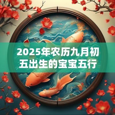 2025年农历九月初五出生的宝宝五行八字命运古风的名字