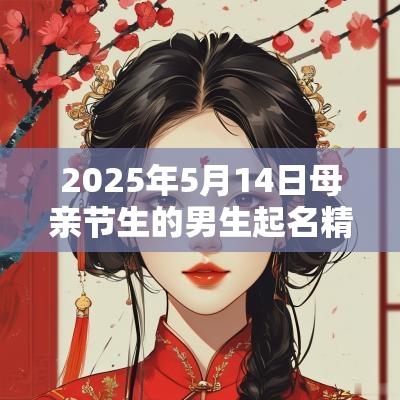 2025年5月14日母亲节生的男生起名精选男蛇宝宝名字
