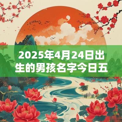 2025年4月24日出生的男孩名字今日五行缺火在线取名