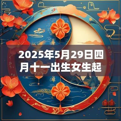 2025年5月29日四月十一出生女生起名好听时尚的名字