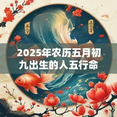 2025年农历五月初九出生的人五行命理缺土如何取名旺运