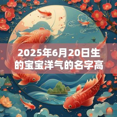 2025年6月20日生的宝宝洋气的名字高雅诗意的好名字