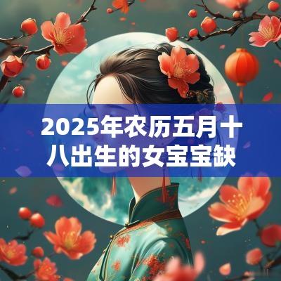 2025年农历五月十八出生的女宝宝缺金取名高分名字建议