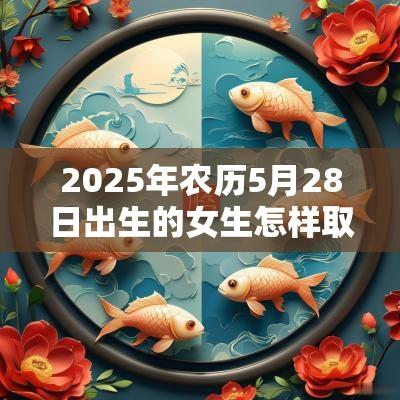 2025年农历5月28日出生的女生怎样取名好宜用字推荐
