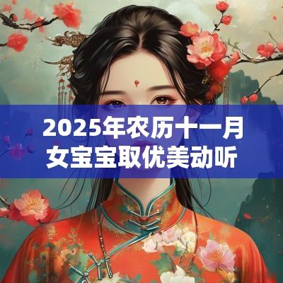2025年农历十一月女宝宝取优美动听的名字起名方法技巧