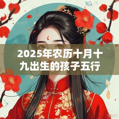 2025年农历十月十九出生的孩子五行取名打分最佳宜用字