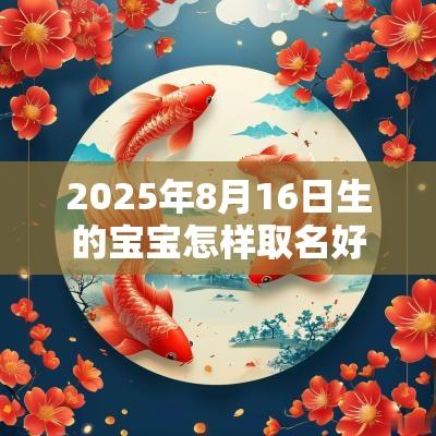 2025年8月16日生的宝宝怎样取名好女孩缺火怎么取名