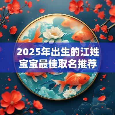 2025年出生的江姓宝宝最佳取名推荐清新脱俗的女孩名字
