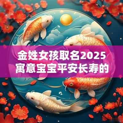 金姓女孩取名2025寓意宝宝平安长寿的最佳取名用字大全