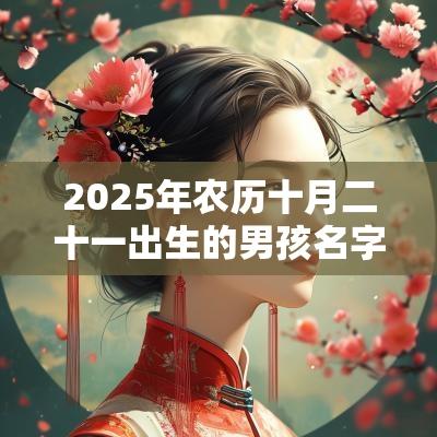 2025年农历十月二十一出生的男孩名字五行缺木免费取名