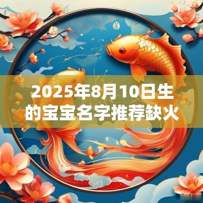 2025年8月10日生的宝宝名字推荐缺火取名最佳宜用字