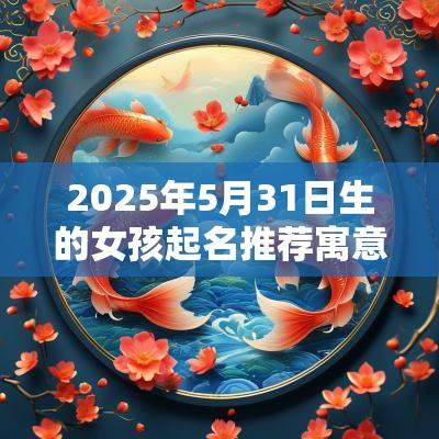 2025年5月31日生的女孩起名推荐寓意新颖的宝宝名字