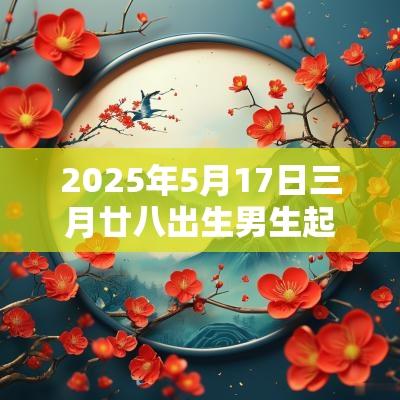 2025年5月17日三月廿八出生男生起名好听大气的名字
