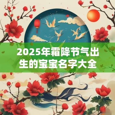 2025年霜降节气出生的宝宝名字大全男女宝宝怎么起名好