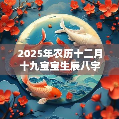 2025年农历十二月十九宝宝生辰八字五行查询怎么取名好