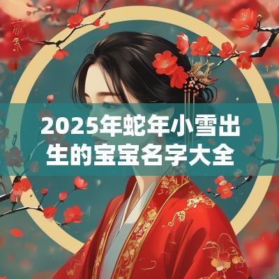 2025年蛇年小雪出生的宝宝名字大全简单不平凡的名字