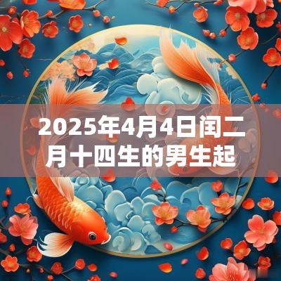 2025年4月4日闰二月十四生的男生起名优秀的男生名字