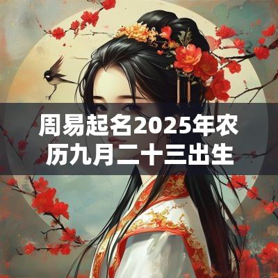 周易起名2025年农历九月二十三出生的女孩缺火取名推荐