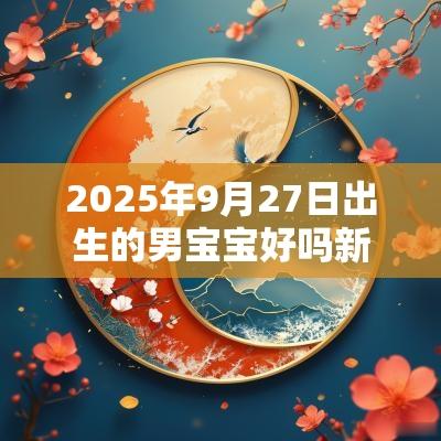 2025年9月27日出生的男宝宝好吗新生儿五行缺水取名
