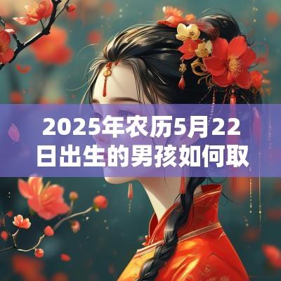 2025年农历5月22日出生的男孩如何取名引经据典起名