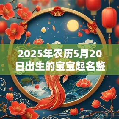 2025年农历5月20日出生的宝宝起名鉴赏积极向上的字