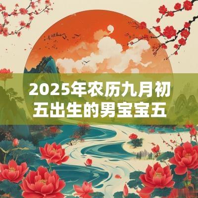 2025年农历九月初五出生的男宝宝五行缺火洋气的名字