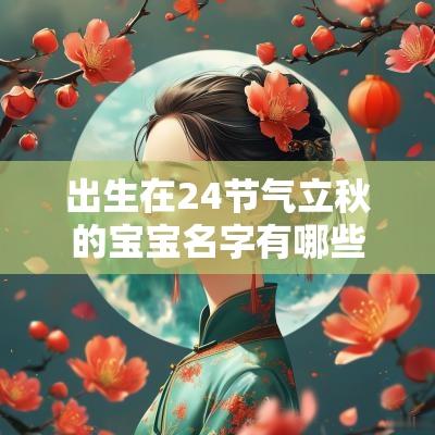 出生在24节气立秋的宝宝名字有哪些一鸣惊人的宝宝名字