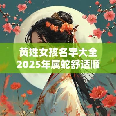 黄姓女孩名字大全2025年属蛇舒适顺耳的宝宝名字推荐