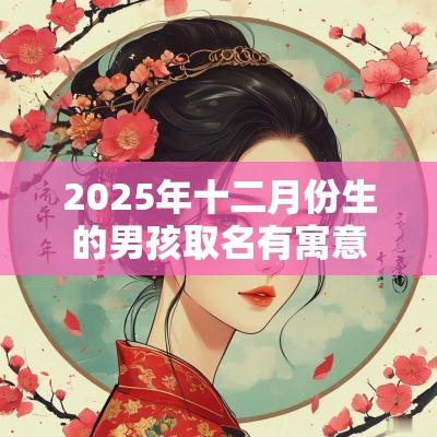 2025年十二月份生的男孩取名有寓意的蛇年男孩名字