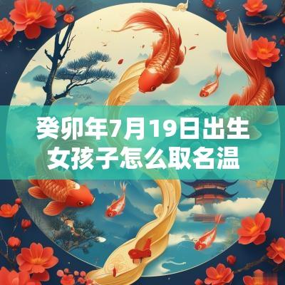 癸卯年7月19日出生女孩子怎么取名温和的女宝宝名字
