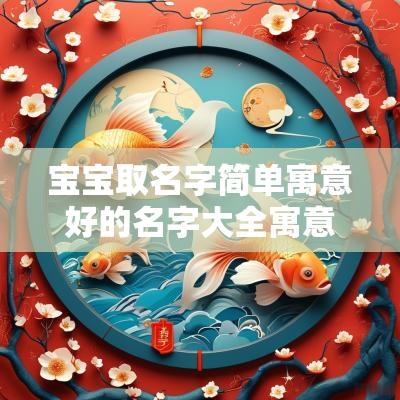 宝宝取名字简单寓意好的名字大全寓意好有内涵的宝宝名字