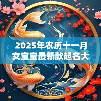 2025年农历十一月女宝宝最新款起名大全唯美名字赏析