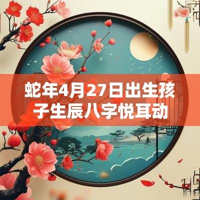 蛇年4月27日出生孩子生辰八字悦耳动听的属蛇宝宝起名