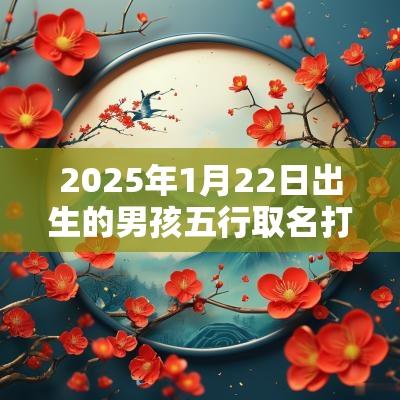 2025年1月22日出生的男孩五行取名打分最佳宜用字